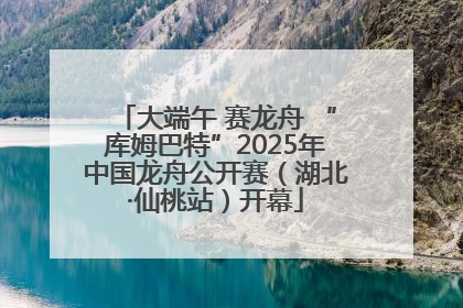 大端午 赛龙舟 “库姆巴特”2025年中国龙舟公开赛（湖北·仙桃站）开幕