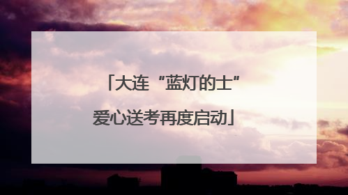 大连“蓝灯的士”爱心送考再度启动
