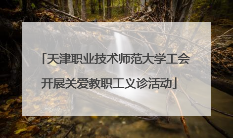 天津职业技术师范大学工会开展关爱教职工义诊活动