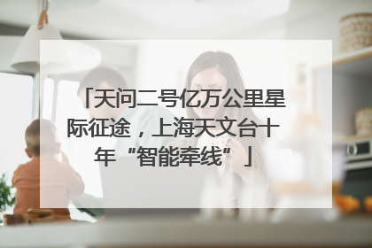 天问二号亿万公里星际征途，上海天文台十年“智能牵线”