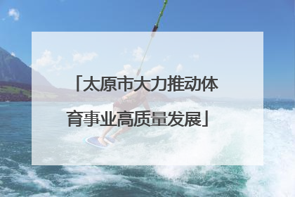 太原市大力推动体育事业高质量发展
