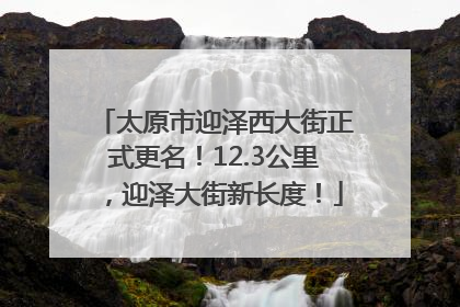 太原市迎泽西大街正式更名！12.3公里，迎泽大街新长度！