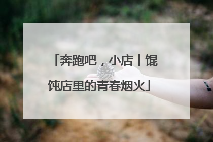 奔跑吧，小店丨馄饨店里的青春烟火