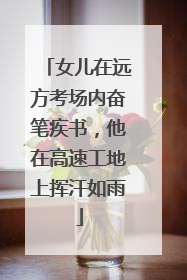 女儿在远方考场内奋笔疾书，他在高速工地上挥汗如雨