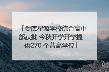 娄底星源学校综合高中部获批 今秋开学开学提供270 个普高学位