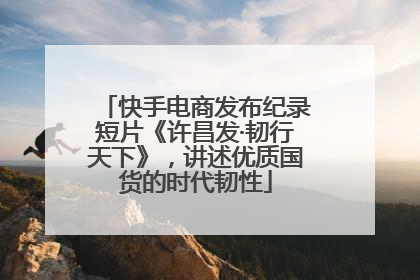 快手电商发布纪录短片《许昌发·韧行天下》，讲述优质国货的时代韧性