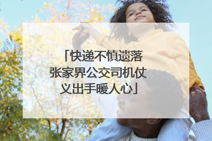快递不慎遗落 张家界公交司机仗义出手暖人心