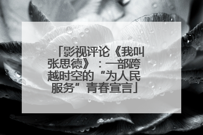 影视评论《我叫张思德》：一部跨越时空的“为人民服务”青春宣言