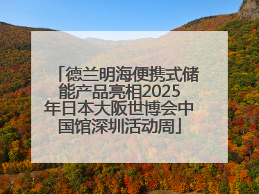 德兰明海便携式储能产品亮相2025年日本大阪世博会中国馆深圳活动周