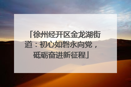 徐州经开区金龙湖街道：初心如磐永向党，砥砺奋进新征程