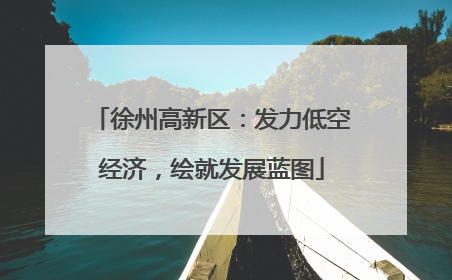 徐州高新区：发力低空经济，绘就发展蓝图