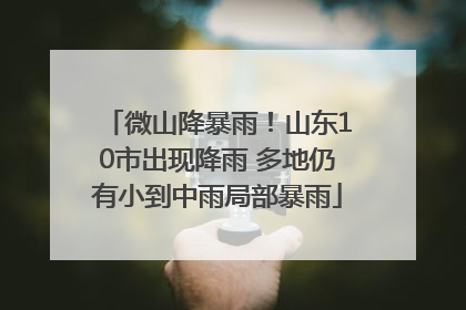 微山降暴雨！山东10市出现降雨 多地仍有小到中雨局部暴雨