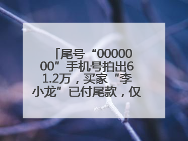 尾号“0000000”手机号拍出61.2万，买家“李小龙”已付尾款，仅享有使用权