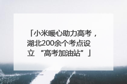 小米暖心助力高考，湖北200余个考点设立 “高考加油站”