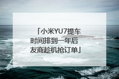 小米YU7提车时间排到一年后 友商趁机抢订单