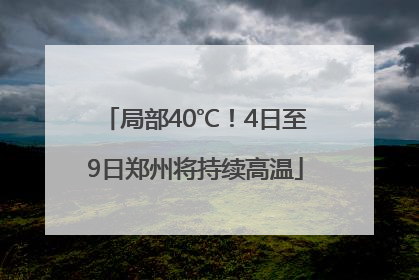 局部40℃！4日至9日郑州将持续高温