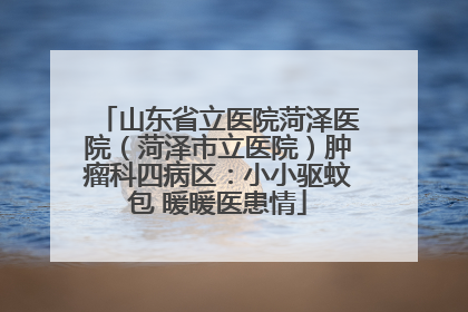 山东省立医院菏泽医院（菏泽市立医院）肿瘤科四病区：小小驱蚊包 暖暖医患情