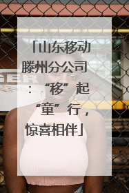 山东移动滕州分公司：“移”起“童”行，惊喜相伴