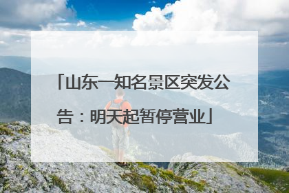 山东一知名景区突发公告：明天起暂停营业