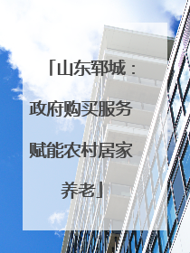 山东郓城：政府购买服务赋能农村居家养老