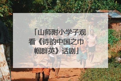 山师附小学子观看《诗韵中国之巾帼群英》话剧