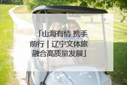 山海有情 携手前行｜辽宁文体旅融合高质量发展