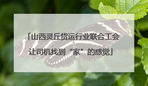 山西灵丘货运行业联合工会 让司机找到“家”的感觉