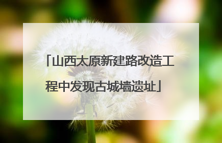 山西太原新建路改造工程中发现古城墙遗址