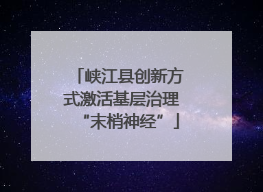 峡江县创新方式激活基层治理“末梢神经”