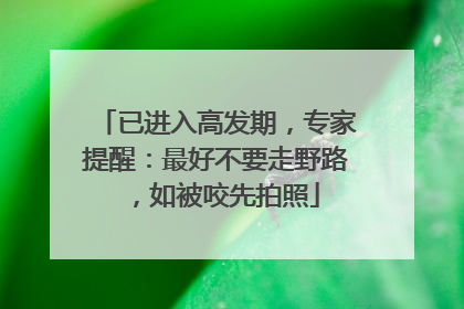 已进入高发期，专家提醒：最好不要走野路，如被咬先拍照