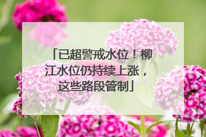 已超警戒水位！柳江水位仍持续上涨，这些路段管制