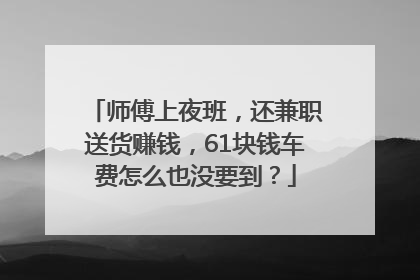 师傅上夜班，还兼职送货赚钱，61块钱车费怎么也没要到？