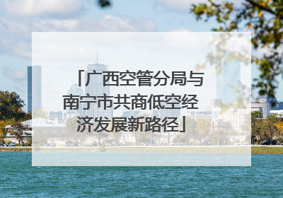广西空管分局与南宁市共商低空经济发展新路径
