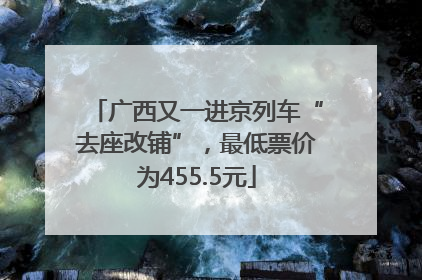 广西又一进京列车“去座改铺”，最低票价为455.5元