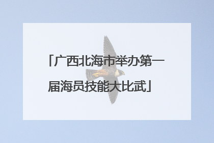 广西北海市举办第一届海员技能大比武