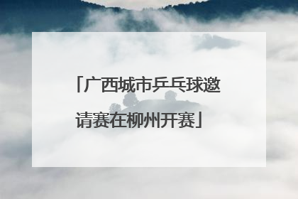 广西城市乒乓球邀请赛在柳州开赛