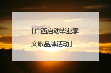 广西启动毕业季文旅品牌活动