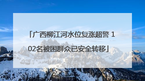 广西柳江河水位复涨超警 102名被困群众已安全转移