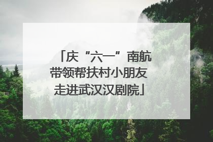 庆“六一”南航带领帮扶村小朋友走进武汉汉剧院