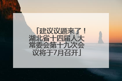 建议议题来了！湖北省十四届人大常委会第十九次会议将于7月召开