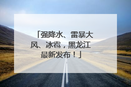 强降水、雷暴大风、冰雹，黑龙江最新发布！