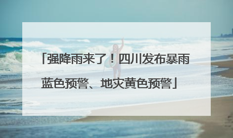 强降雨来了！四川发布暴雨蓝色预警、地灾黄色预警
