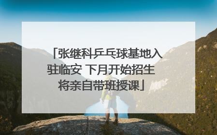 张继科乒乓球基地入驻临安 下月开始招生将亲自带班授课
