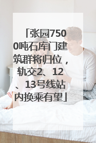 张园7500吨石库门建筑群将归位，轨交2、12、13号线站内换乘有望