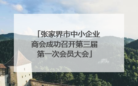 张家界市中小企业商会成功召开第三届第一次会员大会