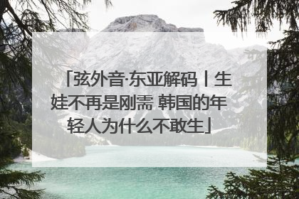 弦外音·东亚解码丨生娃不再是刚需 韩国的年轻人为什么不敢生
