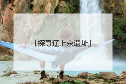 探寻辽上京遗址