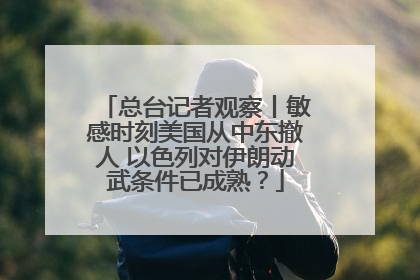 总台记者观察丨敏感时刻美国从中东撤人 以色列对伊朗动武条件已成熟？