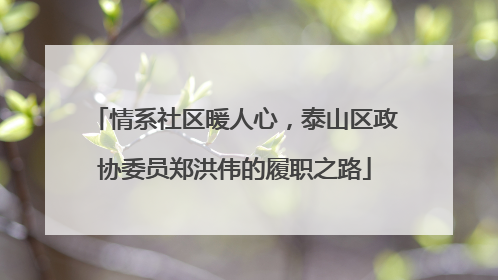 情系社区暖人心，泰山区政协委员郑洪伟的履职之路