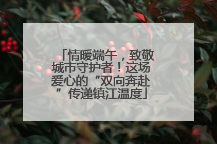 情暖端午，致敬城市守护者！这场爱心的“双向奔赴”传递镇江温度